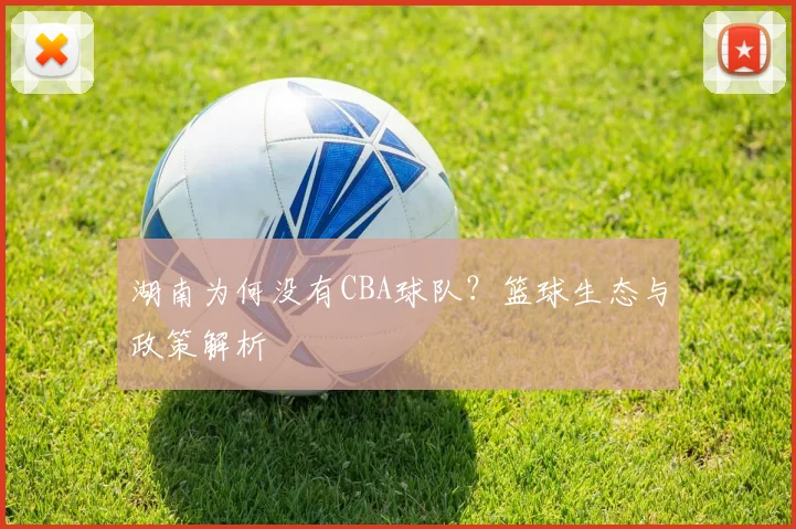 湖南为何没有CBA球队？篮球生态与政策解析