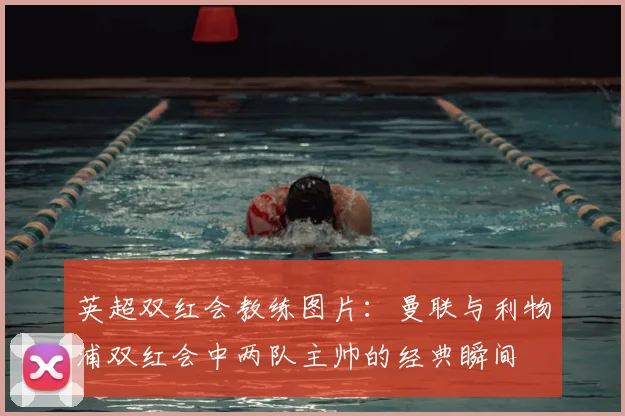 英超双红会教练图片：曼联与利物浦双红会中两队主帅的经典瞬间