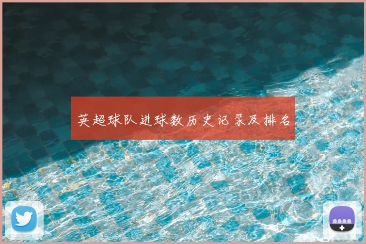 英超球队进球数历史记录及排名