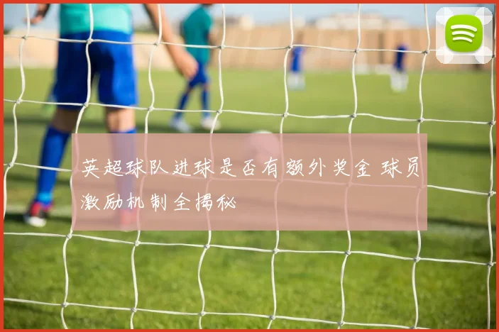 英超球队进球是否有额外奖金 球员激励机制全揭秘