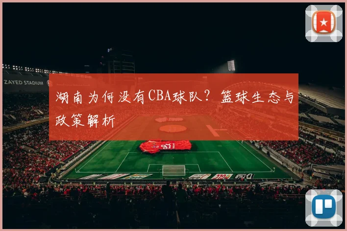 湖南为何没有CBA球队？篮球生态与政策解析